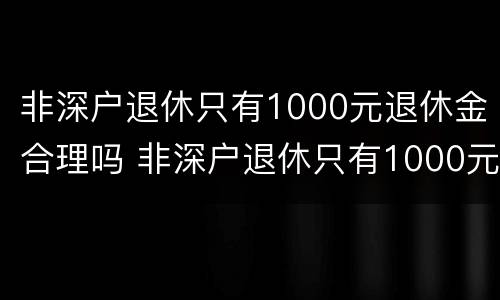 非深户退休只有1000元退休金合理吗 非深户退休只有1000元退休金合理吗为什么