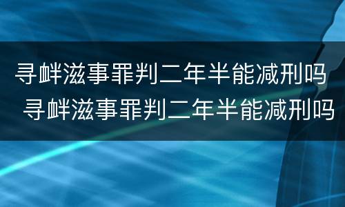 寻衅滋事罪判二年半能减刑吗 寻衅滋事罪判二年半能减刑吗