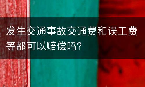 发生交通事故交通费和误工费等都可以赔偿吗？