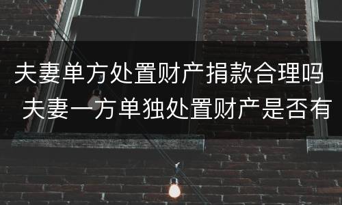 夫妻单方处置财产捐款合理吗 夫妻一方单独处置财产是否有效?