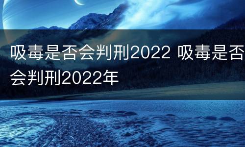 吸毒是否会判刑2022 吸毒是否会判刑2022年