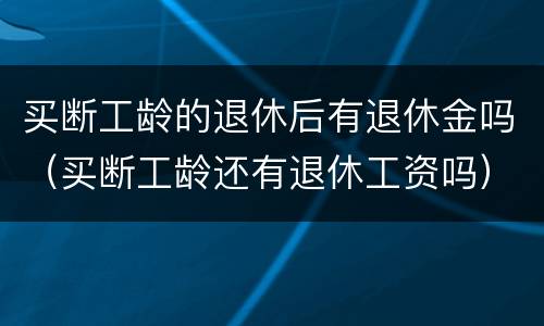 买断工龄的退休后有退休金吗（买断工龄还有退休工资吗）