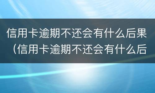 信用卡逾期不还会有什么后果（信用卡逾期不还会有什么后果2018）