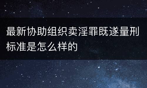 最新协助组织卖淫罪既遂量刑标准是怎么样的