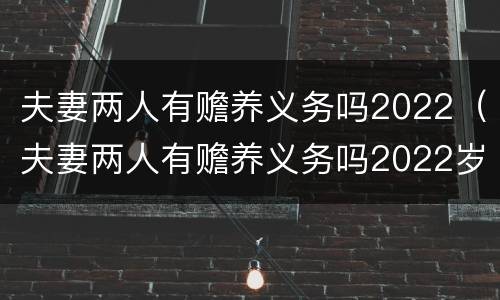 夫妻两人有赡养义务吗2022（夫妻两人有赡养义务吗2022岁）