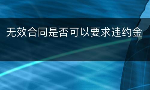 无效合同是否可以要求违约金