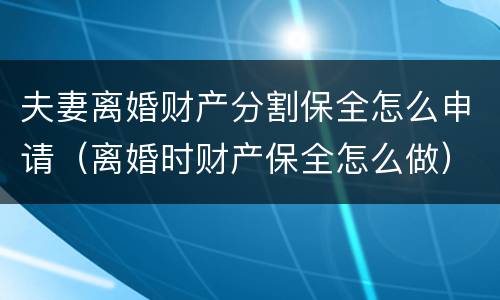 夫妻离婚财产分割保全怎么申请（离婚时财产保全怎么做）