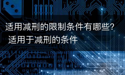 适用减刑的限制条件有哪些？ 适用于减刑的条件