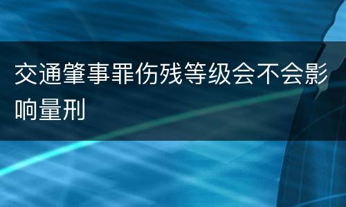 交通肇事罪伤残等级会不会影响量刑