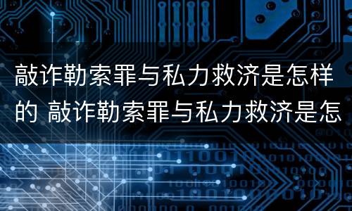 敲诈勒索罪与私力救济是怎样的 敲诈勒索罪与私力救济是怎样的区别