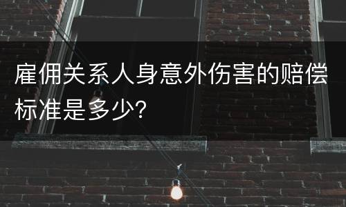 雇佣关系人身意外伤害的赔偿标准是多少？