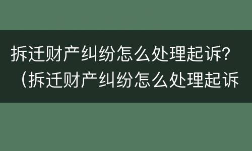 拆迁财产纠纷怎么处理起诉？（拆迁财产纠纷怎么处理起诉书）