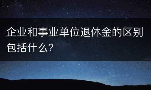 企业和事业单位退休金的区别包括什么？