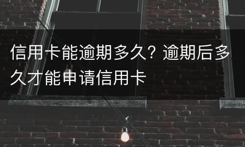 信用卡能逾期多久? 逾期后多久才能申请信用卡