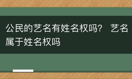 公民的艺名有姓名权吗？ 艺名属于姓名权吗