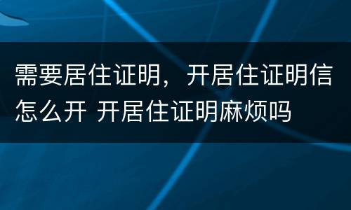 需要居住证明，开居住证明信怎么开 开居住证明麻烦吗