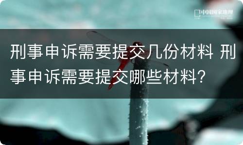 刑事申诉需要提交几份材料 刑事申诉需要提交哪些材料?