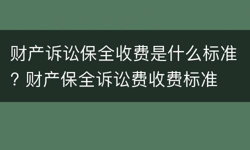 财产诉讼保全收费是什么标准? 财产保全诉讼费收费标准