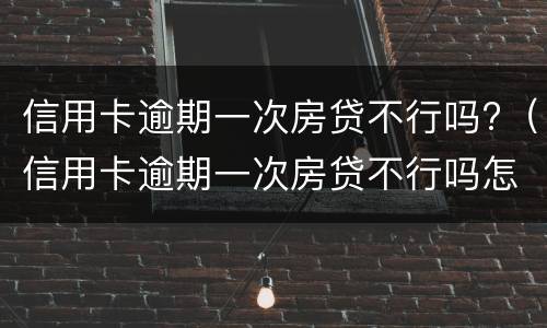 信用卡逾期一次房贷不行吗?（信用卡逾期一次房贷不行吗怎么办）