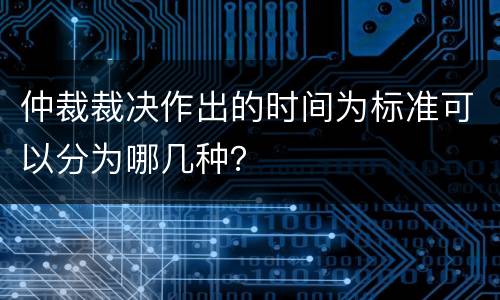 仲裁裁决作出的时间为标准可以分为哪几种？