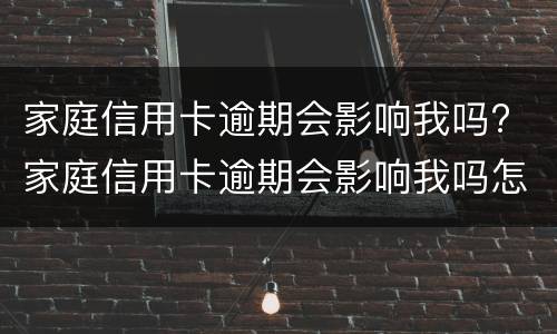 家庭信用卡逾期会影响我吗? 家庭信用卡逾期会影响我吗怎么办