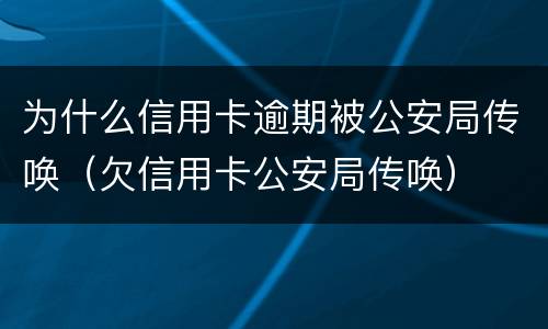 为什么信用卡逾期被公安局传唤（欠信用卡公安局传唤）