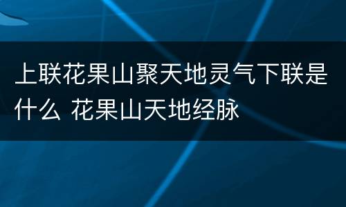 上联花果山聚天地灵气下联是什么 花果山天地经脉