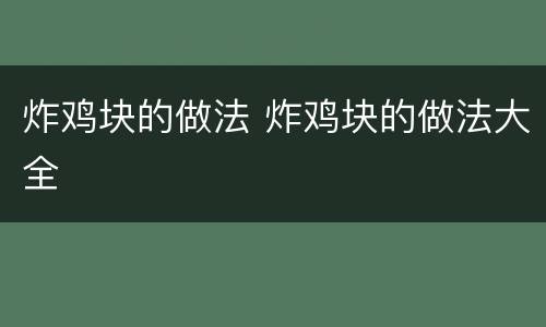 炸鸡块的做法 炸鸡块的做法大全