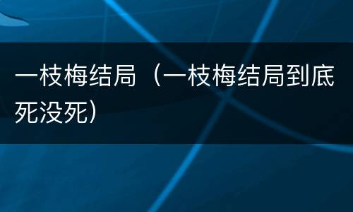 一枝梅结局（一枝梅结局到底死没死）