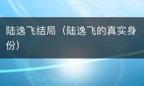 陆逸飞结局（陆逸飞的真实身份）