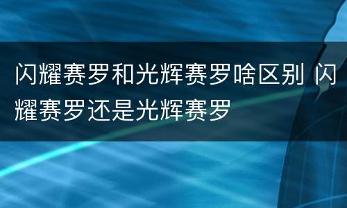 闪耀赛罗和光辉赛罗啥区别 闪耀赛罗还是光辉赛罗