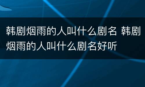 韩剧烟雨的人叫什么剧名 韩剧烟雨的人叫什么剧名好听