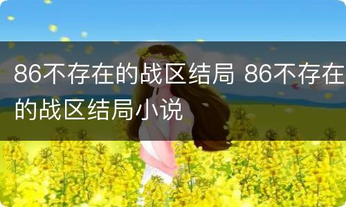 86不存在的战区结局 86不存在的战区结局小说