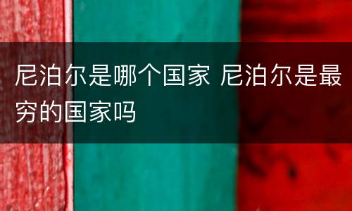 尼泊尔是哪个国家 尼泊尔是最穷的国家吗