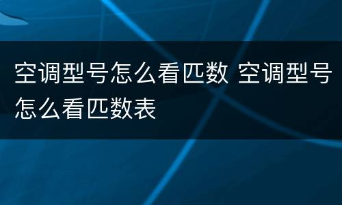 空调型号怎么看匹数 空调型号怎么看匹数表