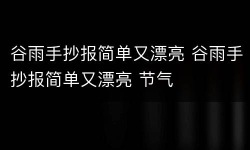 谷雨手抄报简单又漂亮 谷雨手抄报简单又漂亮 节气