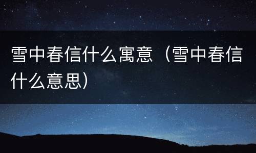 雪中春信什么寓意（雪中春信什么意思）