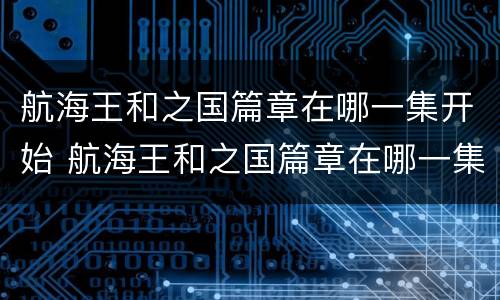 航海王和之国篇章在哪一集开始 航海王和之国篇章在哪一集结束