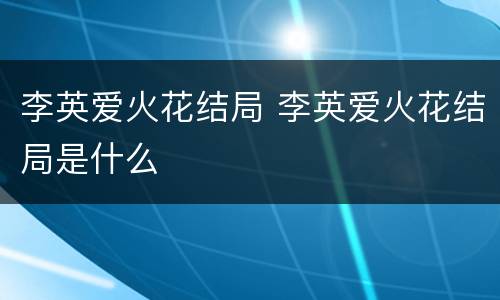 李英爱火花结局 李英爱火花结局是什么