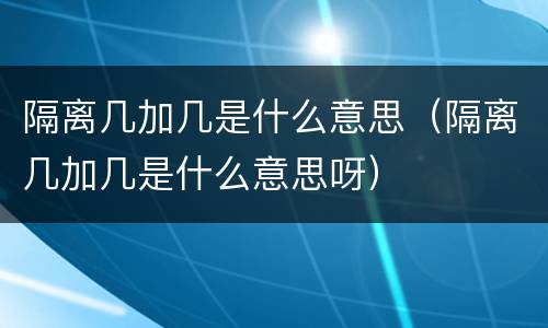 隔离几加几是什么意思（隔离几加几是什么意思呀）