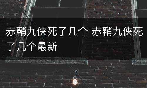 赤鞘九侠死了几个 赤鞘九侠死了几个最新