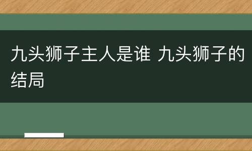 九头狮子主人是谁 九头狮子的结局