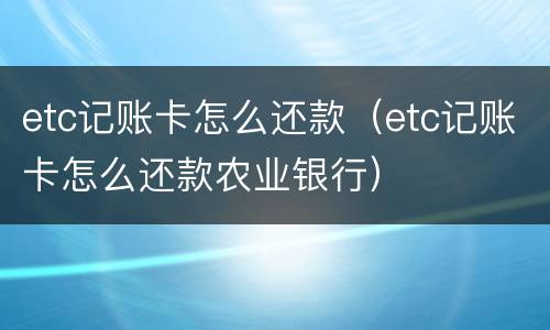 etc记账卡怎么还款（etc记账卡怎么还款农业银行）