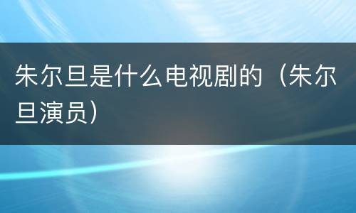 朱尔旦是什么电视剧的（朱尔旦演员）