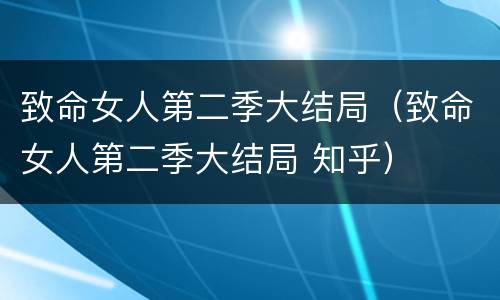 致命女人第二季大结局（致命女人第二季大结局 知乎）