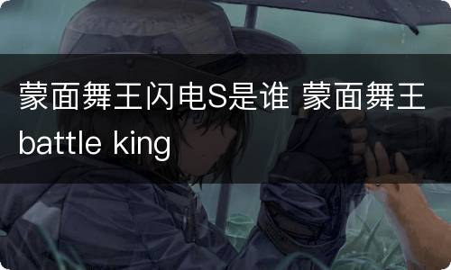 蒙面舞王闪电S是谁 蒙面舞王battle king