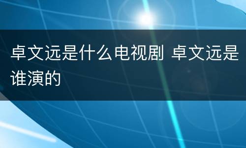 卓文远是什么电视剧 卓文远是谁演的