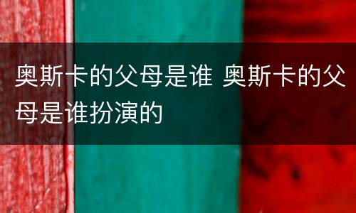 奥斯卡的父母是谁 奥斯卡的父母是谁扮演的