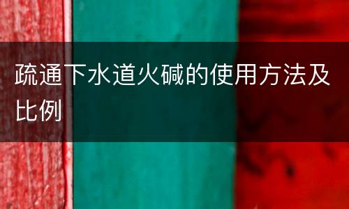 疏通下水道火碱的使用方法及比例