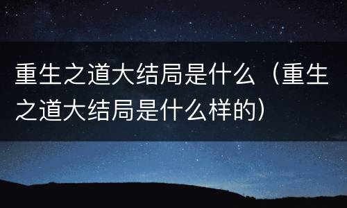 重生之道大结局是什么（重生之道大结局是什么样的）